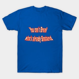 You can't break what's already shattered T-Shirt